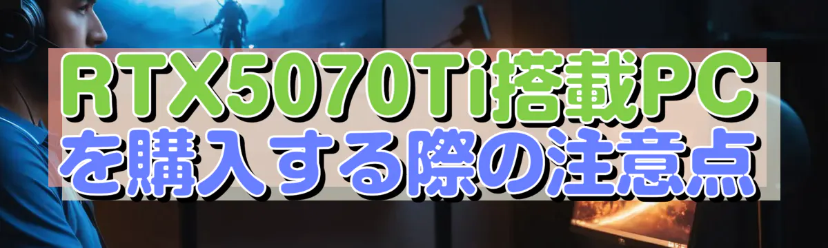 RTX5070Ti搭載PCを購入する際の注意点