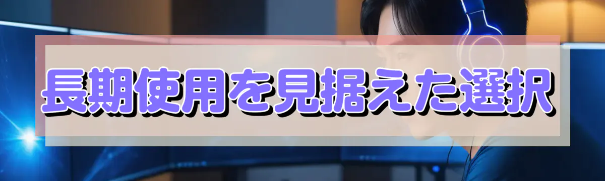 長期使用を見据えた選択