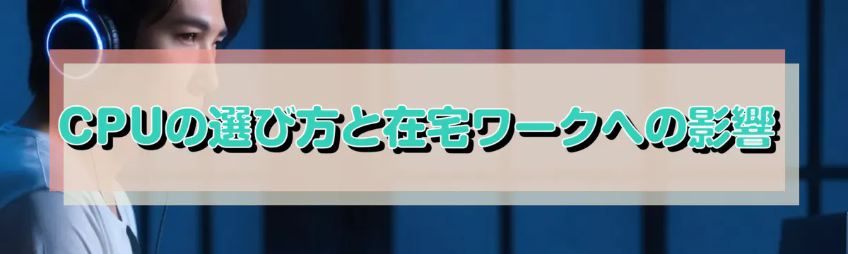 CPUの選び方と在宅ワークへの影響