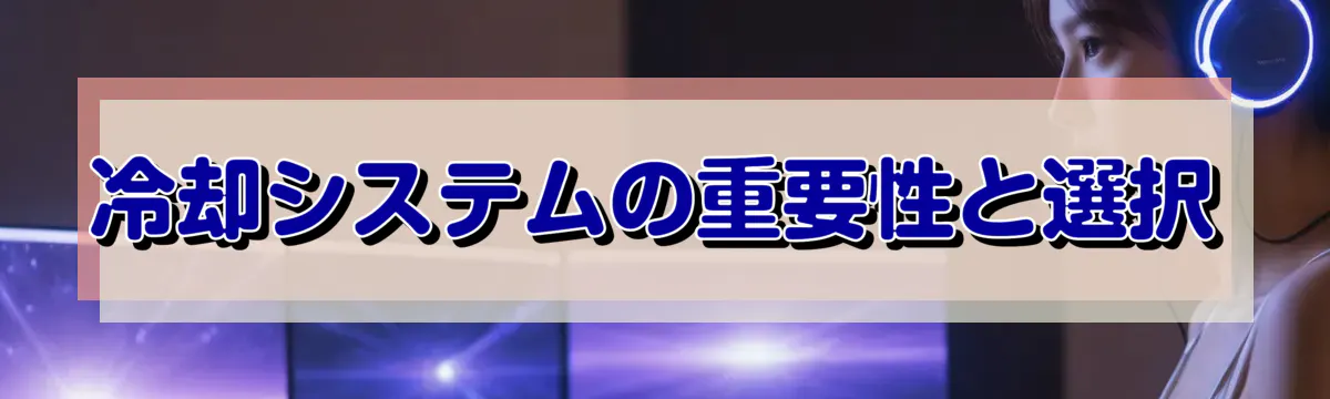 冷却システムの重要性と選択