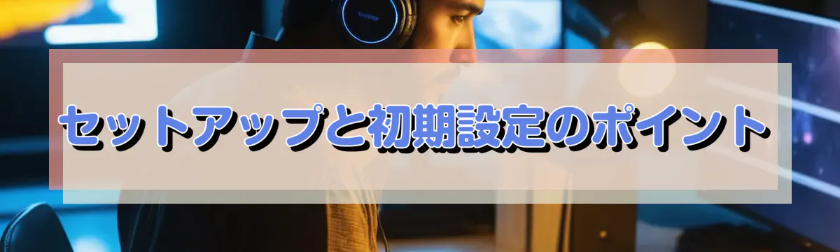 セットアップと初期設定のポイント