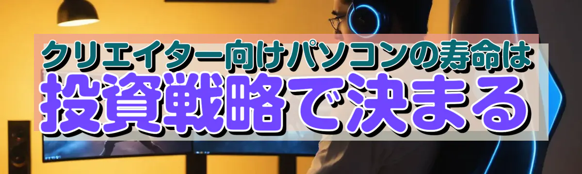 クリエイター向けパソコンの寿命は投資戦略で決まる