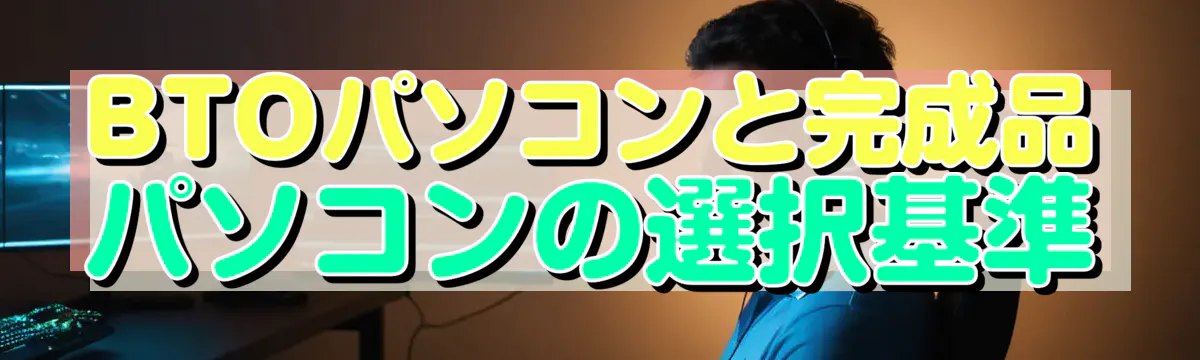 BTOパソコンと完成品パソコンの選択基準