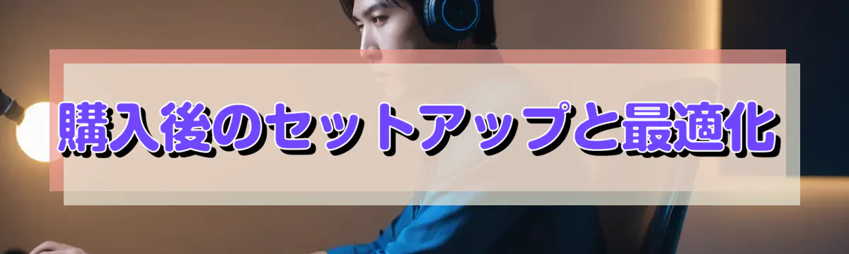 購入後のセットアップと最適化