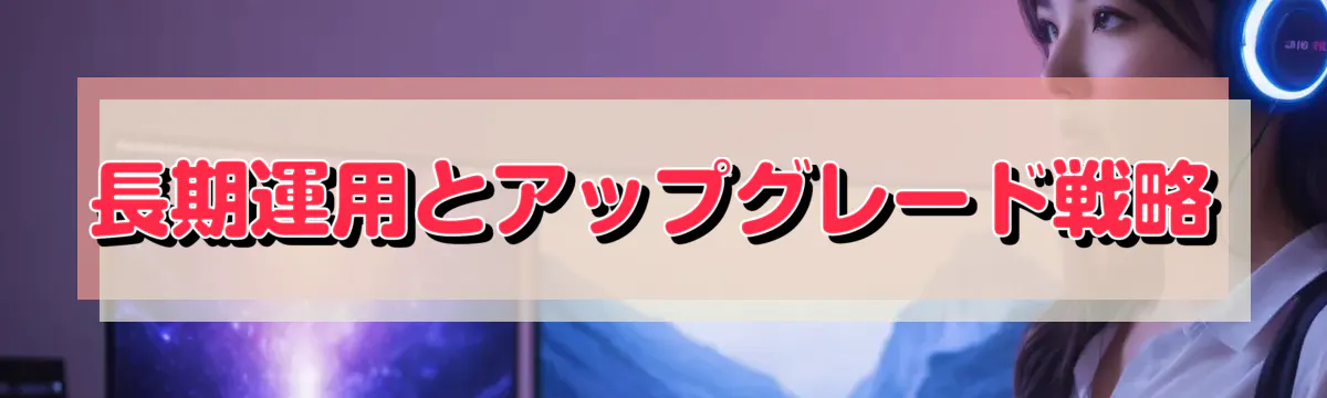 長期運用とアップグレード戦略