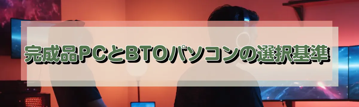 完成品PCとBTOパソコンの選択基準