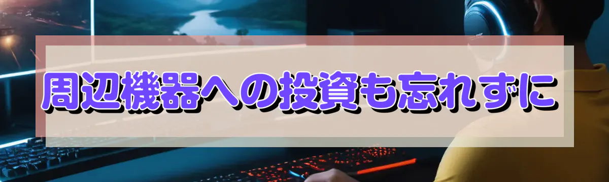周辺機器への投資も忘れずに