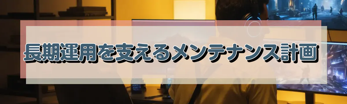 長期運用を支えるメンテナンス計画