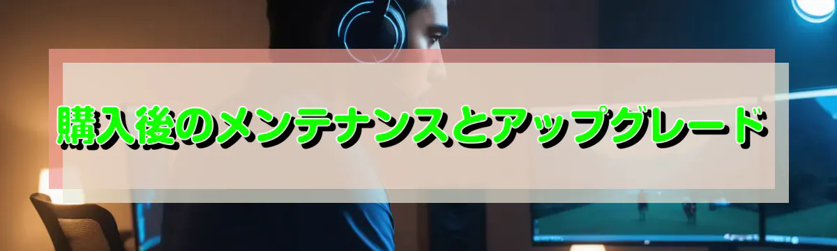 購入後のメンテナンスとアップグレード