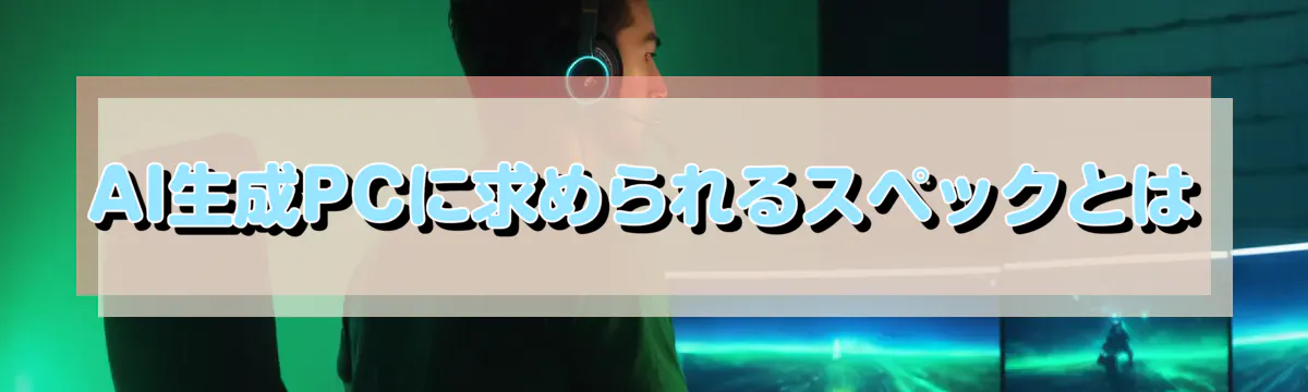 AI生成PCに求められるスペックとは