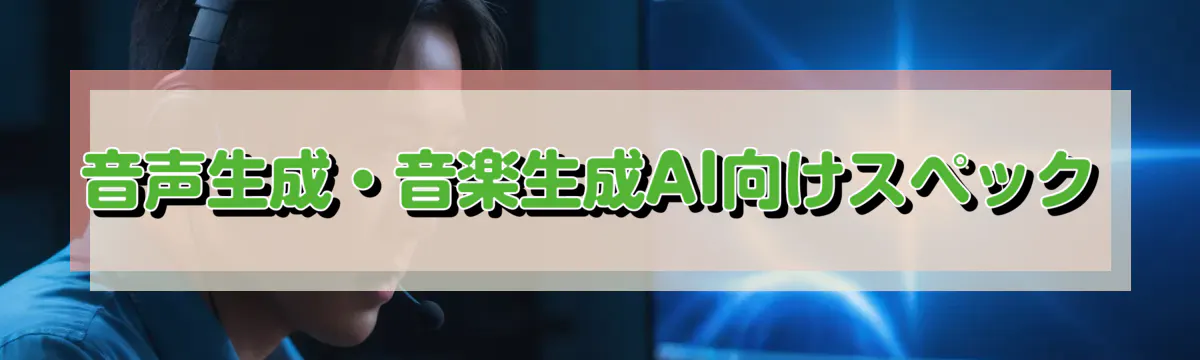 音声生成・音楽生成AI向けスペック