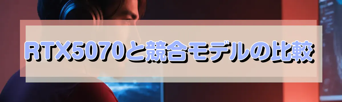 RTX5070と競合モデルの比較