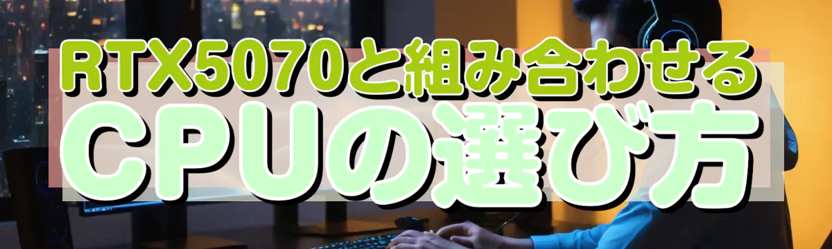 RTX5070と組み合わせるCPUの選び方