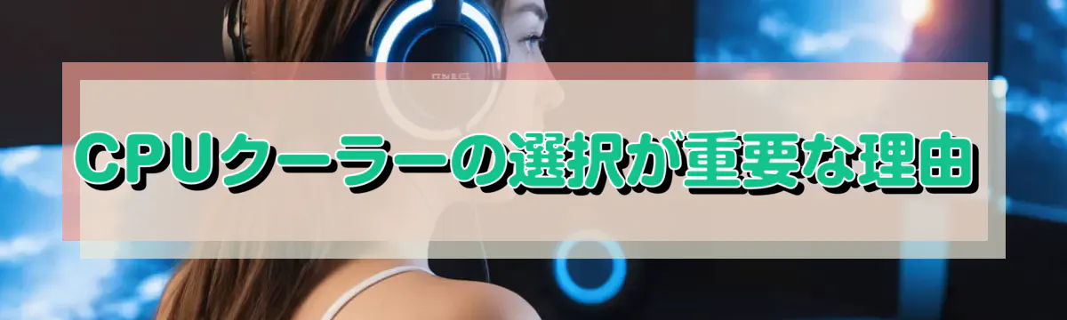 CPUクーラーの選択が重要な理由