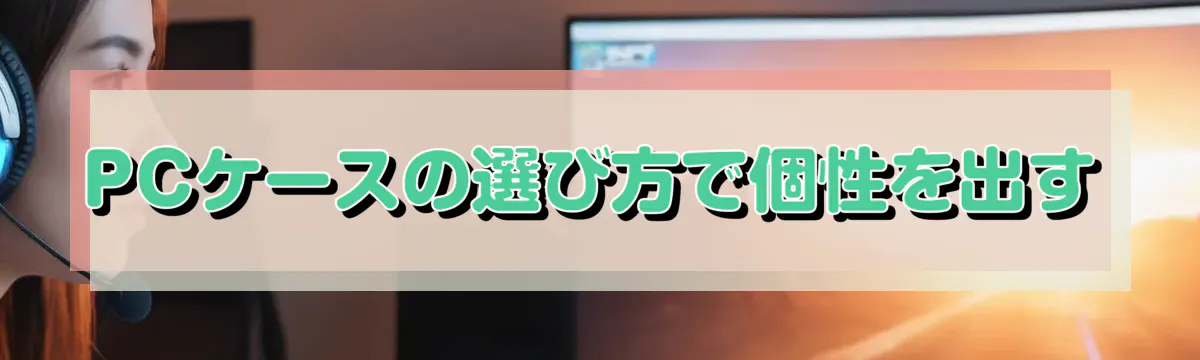 PCケースの選び方で個性を出す