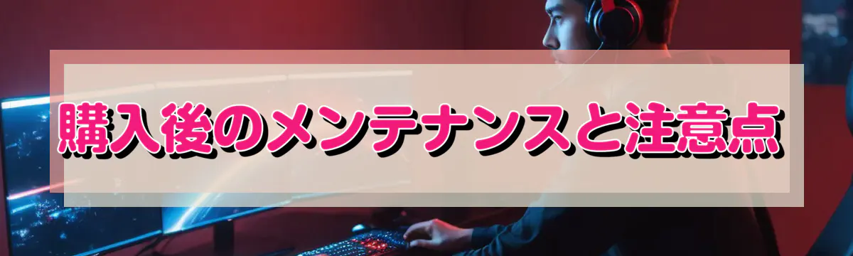 購入後のメンテナンスと注意点