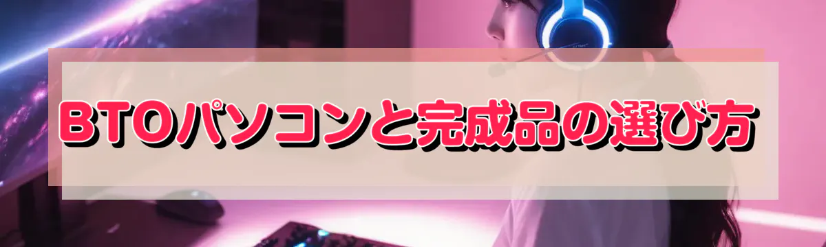 BTOパソコンと完成品の選び方