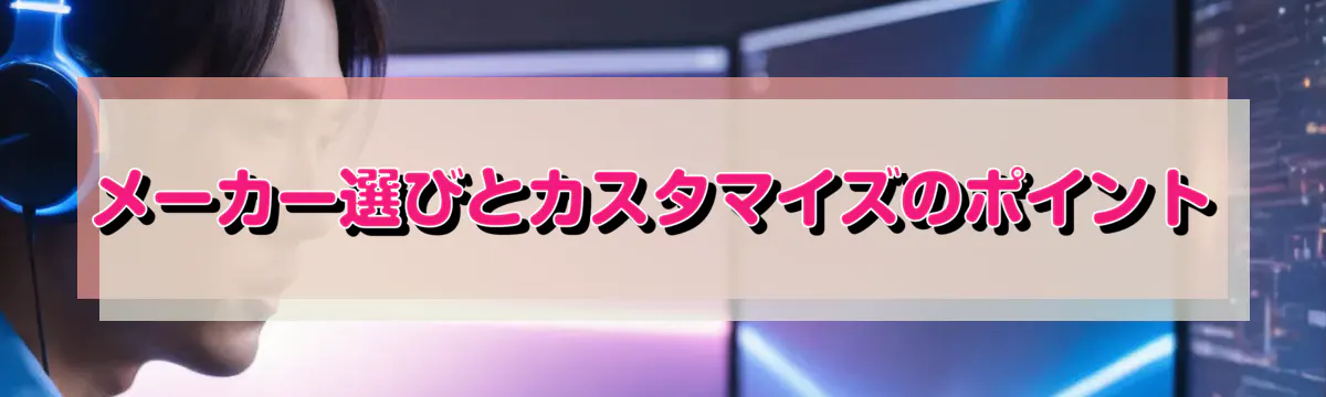 メーカー選びとカスタマイズのポイント