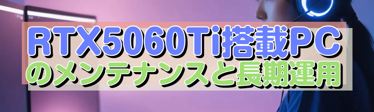 RTX5060Ti搭載PCのメンテナンスと長期運用