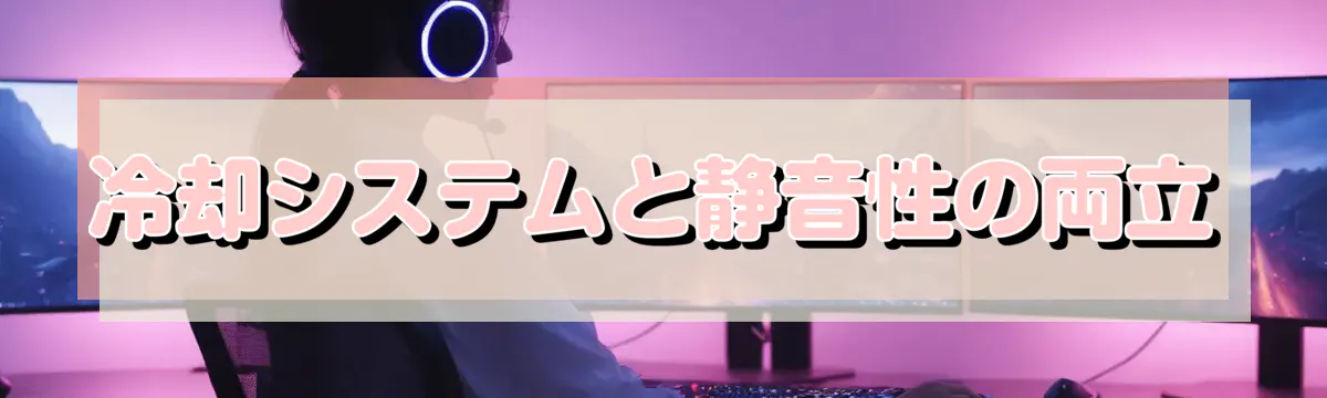 冷却システムと静音性の両立