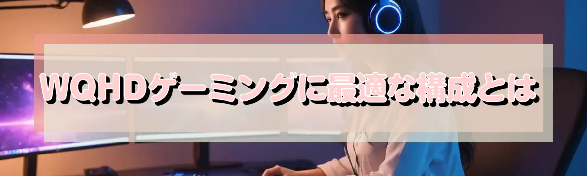 WQHDゲーミングに最適な構成とは
