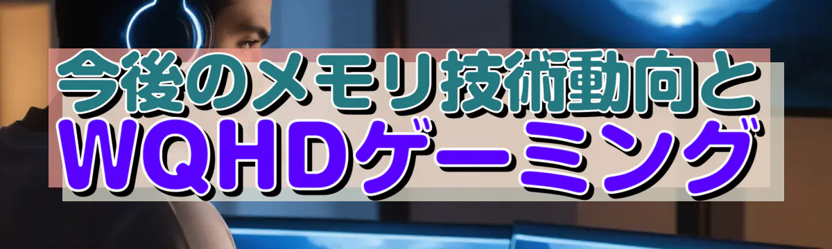 今後のメモリ技術動向とWQHDゲーミング