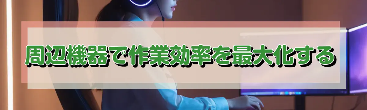 周辺機器で作業効率を最大化する