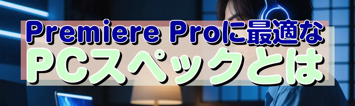 Premiere Proに最適なPCスペックとは