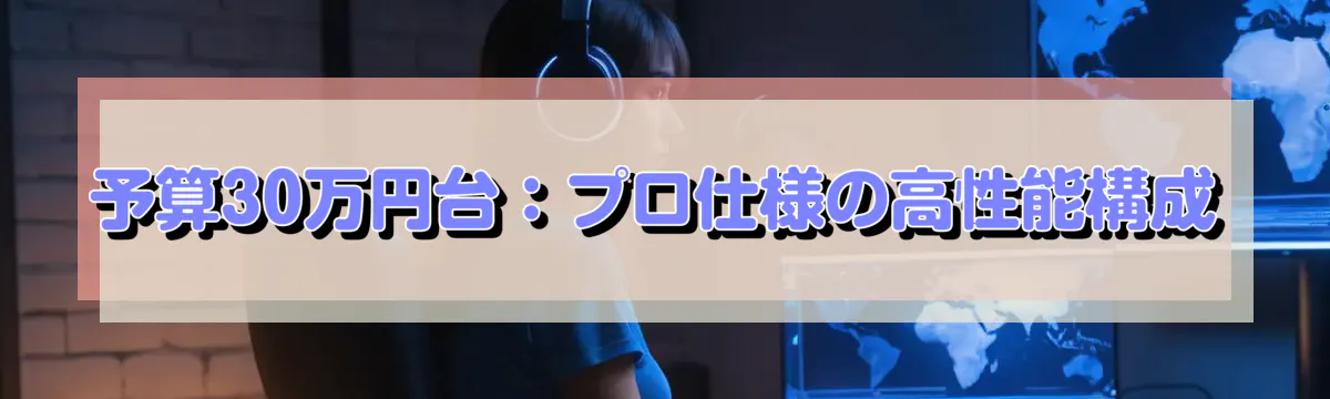予算30万円台：プロ仕様の高性能構成
