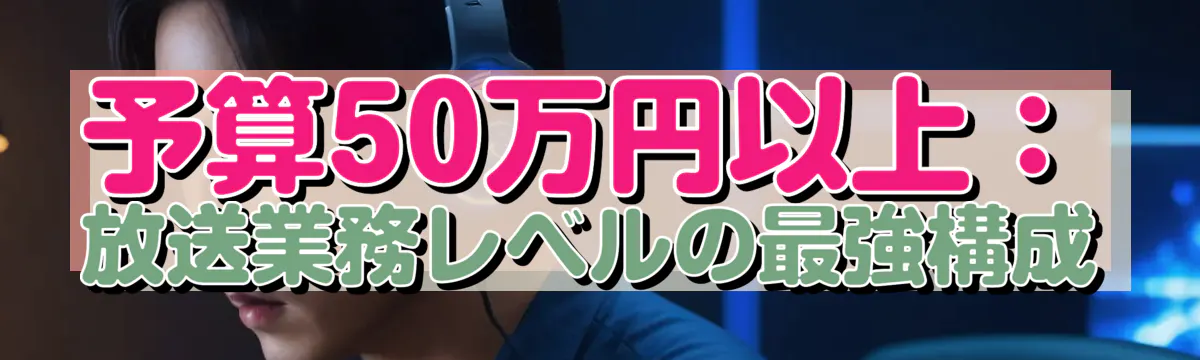 予算50万円以上：放送業務レベルの最強構成