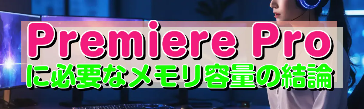 Premiere Proに必要なメモリ容量の結論