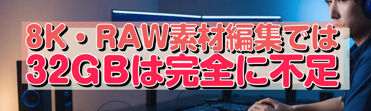 8K・RAW素材編集では32GBは完全に不足