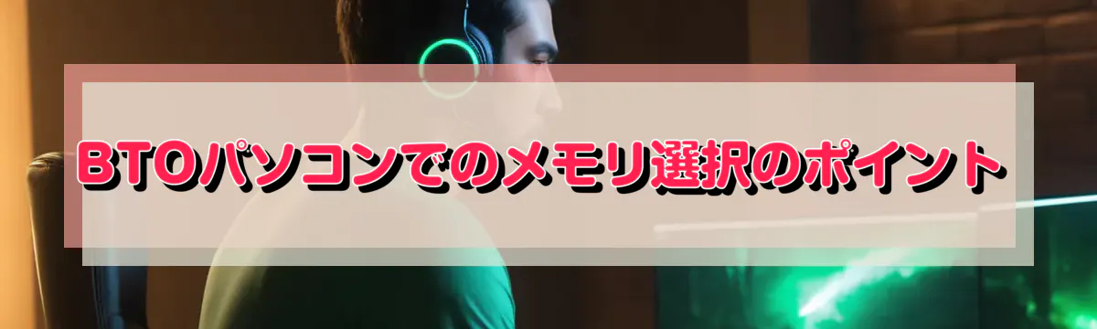 BTOパソコンでのメモリ選択のポイント