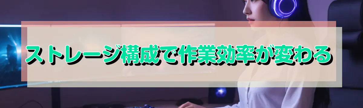 ストレージ構成で作業効率が変わる