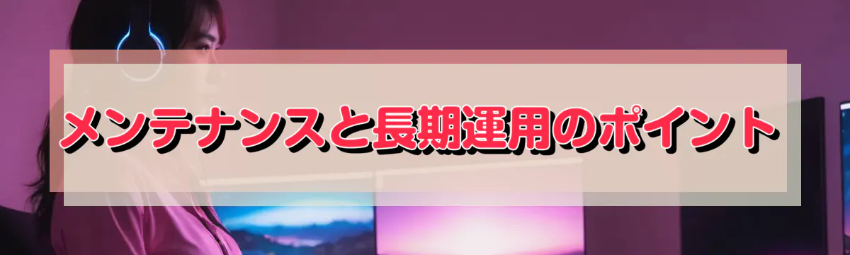 メンテナンスと長期運用のポイント
