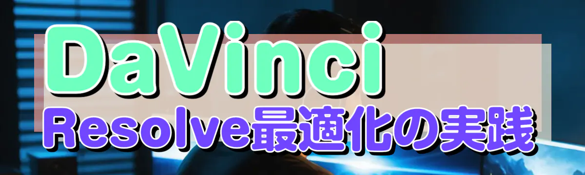 DaVinci Resolve最適化の実践