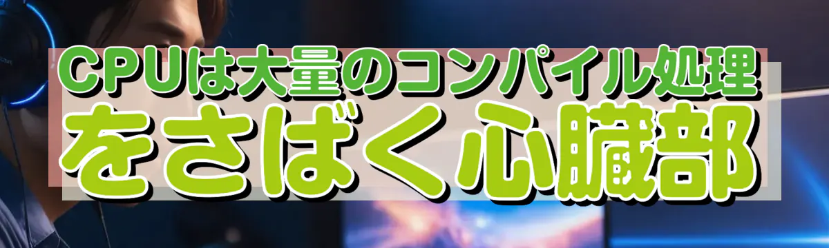 CPUは大量のコンパイル処理をさばく心臓部