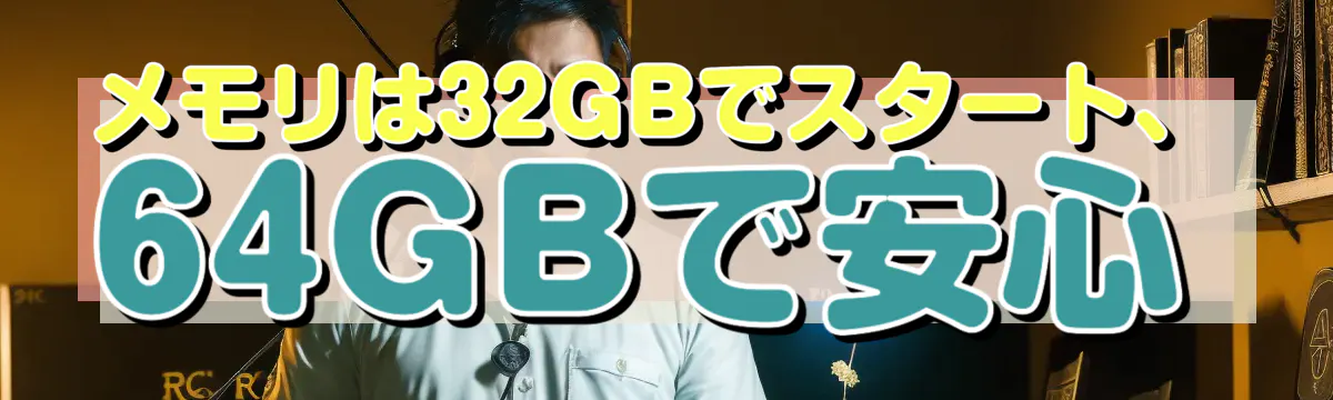 メモリは32GBでスタート、64GBで安心