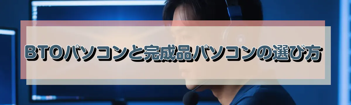 BTOパソコンと完成品パソコンの選び方