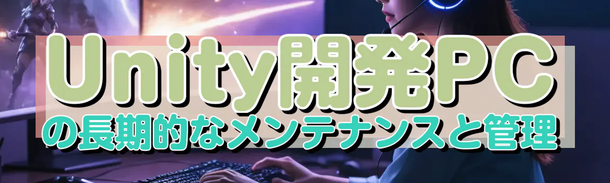 Unity開発PCの長期的なメンテナンスと管理