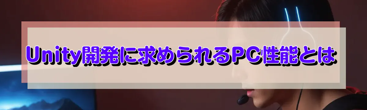 Unity開発に求められるPC性能とは