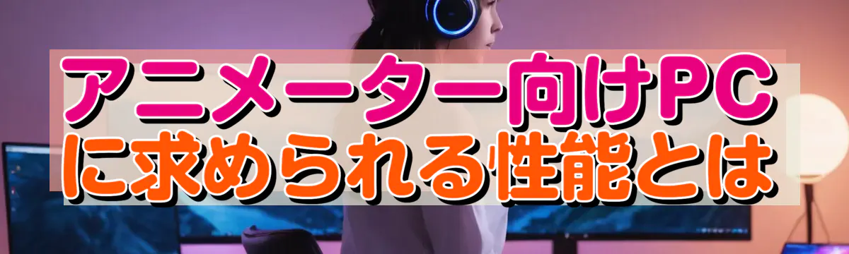 アニメーター向けPCに求められる性能とは