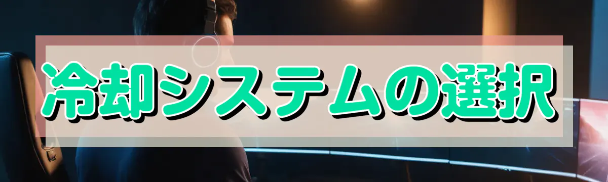 冷却システムの選択