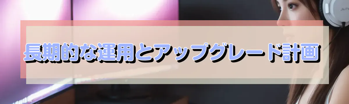 長期的な運用とアップグレード計画