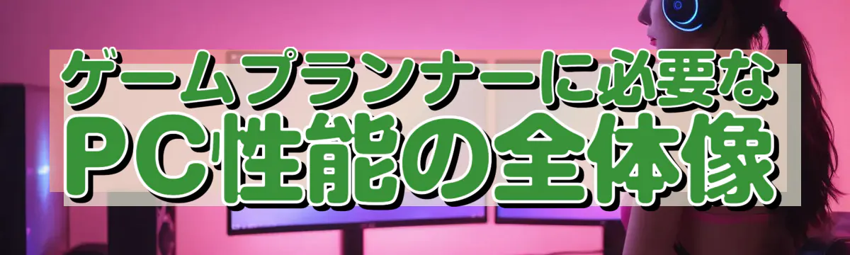 ゲームプランナーに必要なPC性能の全体像