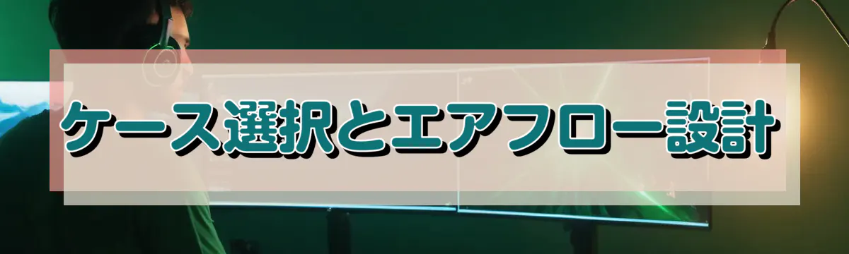 ケース選択とエアフロー設計