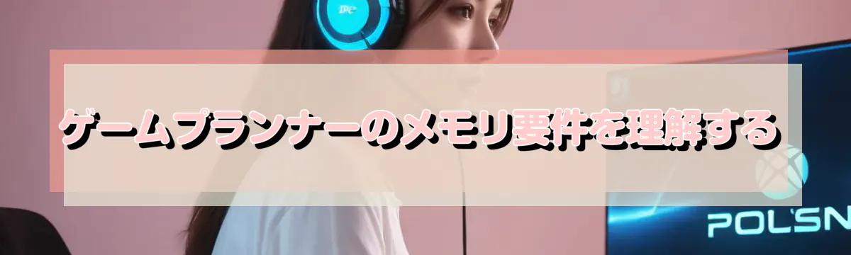 ゲームプランナーのメモリ要件を理解する