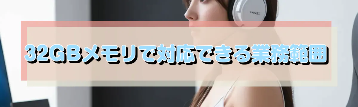 32GBメモリで対応できる業務範囲