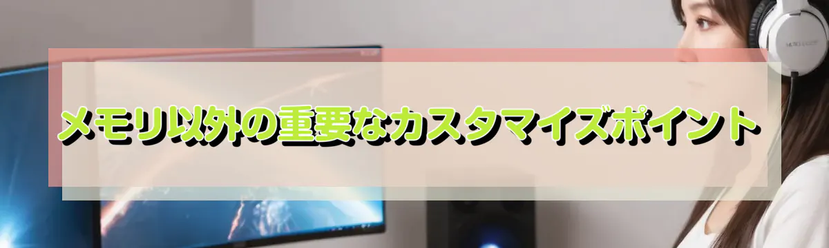 メモリ以外の重要なカスタマイズポイント