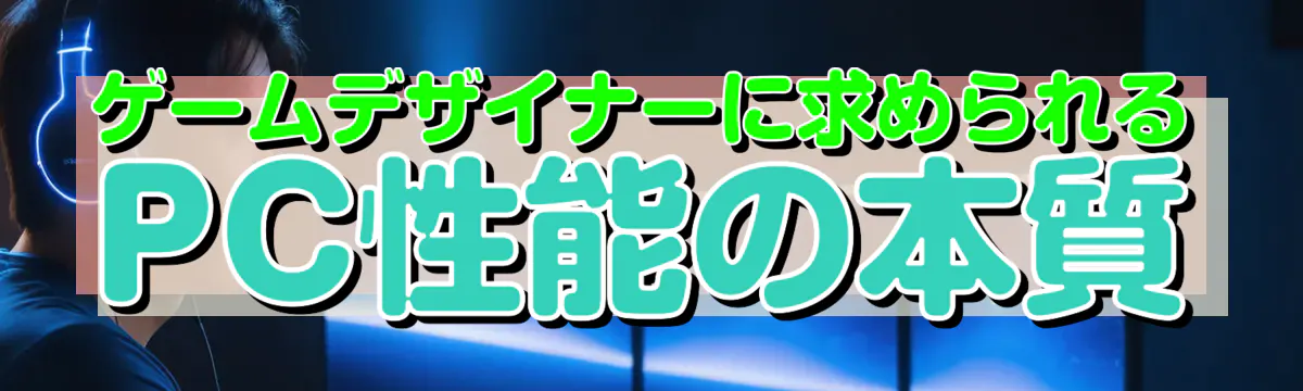 ゲームデザイナーに求められるPC性能の本質